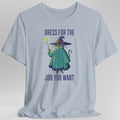 Dress For The Job You Want T-shirt